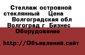 Стеллаж островной стеклянный  › Цена ­ 6 500 - Волгоградская обл., Волгоград г. Бизнес » Оборудование   